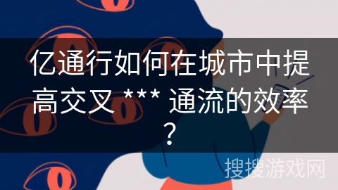 亿通行如何在城市中提高交叉 *** 通流的效率？