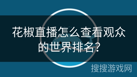 花椒直播怎么查看观众的世界排名？