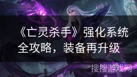 《亡灵杀手》强化系统全攻略，装备再升级