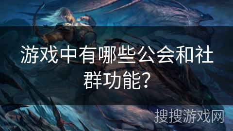 游戏中有哪些公会和社群功能？