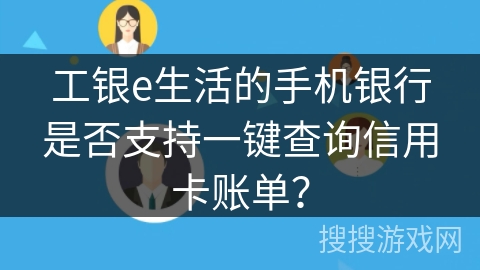 工银e生活的手机银行是否支持一键查询信用卡账单？
