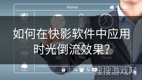 如何在快影软件中应用时光倒流效果？