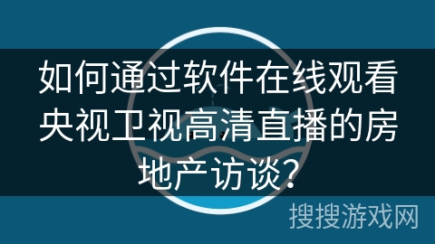 如何通过软件在线观看央视卫视高清直播的房地产访谈？