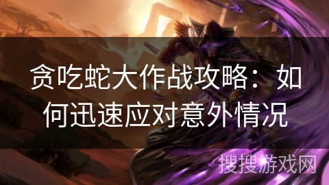 贪吃蛇大作战攻略：如何迅速应对意外情况
