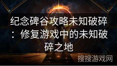 纪念碑谷攻略未知破碎：修复游戏中的未知破碎之地