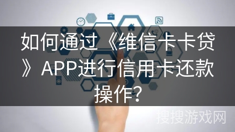 如何通过《维信卡卡贷》APP进行信用卡还款操作？