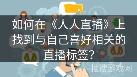 如何在《人人直播》上找到与自己喜好相关的直播标签？