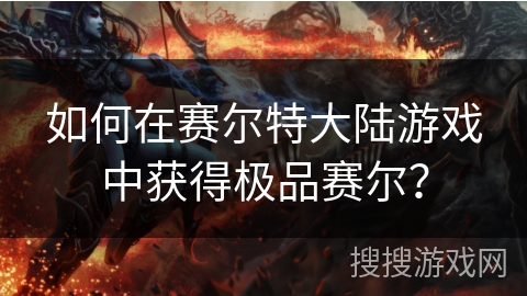 如何在赛尔特大陆游戏中获得极品赛尔？