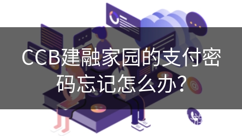 CCB建融家园的支付密码忘记怎么办？