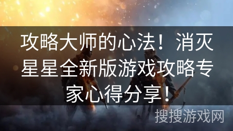 攻略大师的心法！消灭星星全新版游戏攻略专家心得分享！