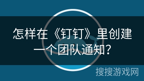 怎样在《钉钉》里创建一个团队通知？