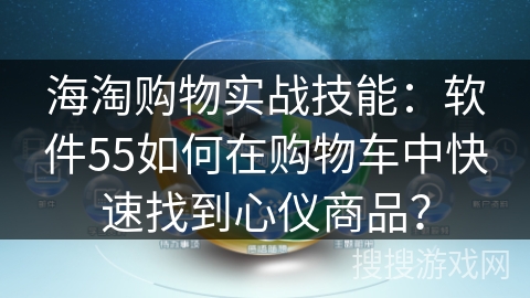 海淘购物实战技能：软件55如何在购物车中快速找到心仪商品？