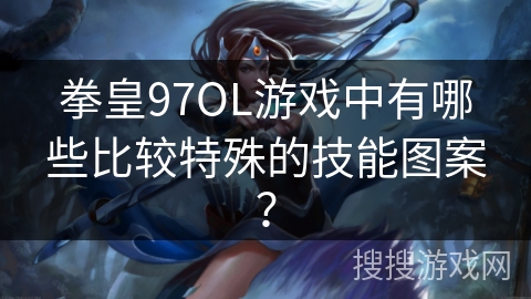 拳皇97OL游戏中有哪些比较特殊的技能图案？