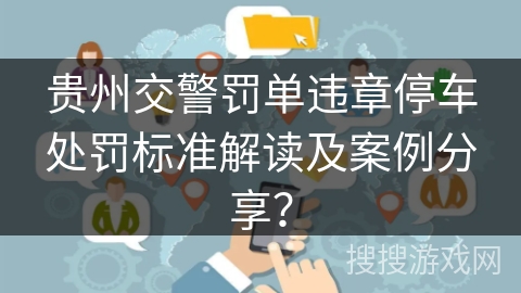 贵州交警罚单违章停车处罚标准解读及案例分享？