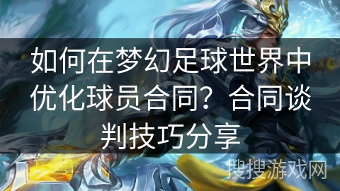 如何在梦幻足球世界中优化球员合同？合同谈判技巧分享