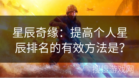 星辰奇缘：提高个人星辰排名的有效方法是？