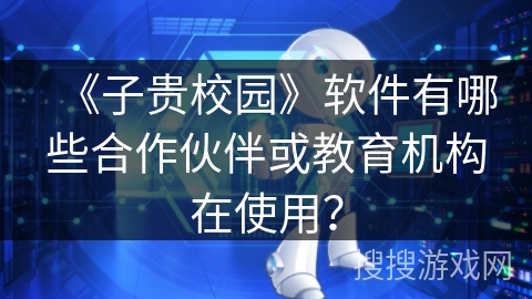 《子贵校园》软件有哪些合作伙伴或教育机构在使用？