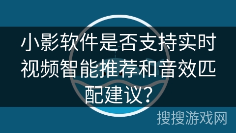 小影软件是否支持实时视频智能推荐和音效匹配建议？