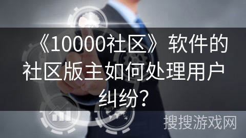 《10000社区》软件的社区版主如何处理用户纠纷？