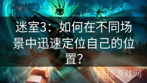 迷室3：如何在不同场景中迅速定位自己的位置？