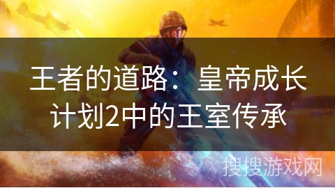 王者的道路：皇帝成长计划2中的王室传承