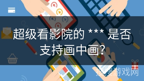 超级看影院的 *** 是否支持画中画？