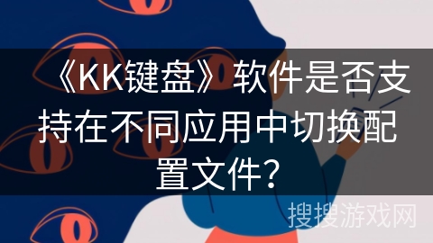 《KK键盘》软件是否支持在不同应用中切换配置文件？