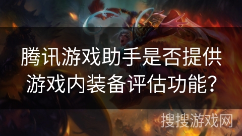 腾讯游戏助手是否提供游戏内装备评估功能？