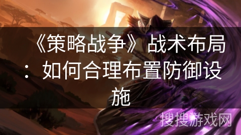 《策略战争》战术布局：如何合理布置防御设施