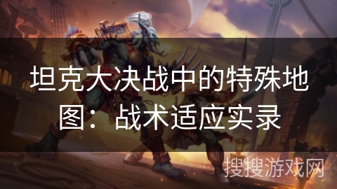 坦克大决战中的特殊地图：战术适应实录