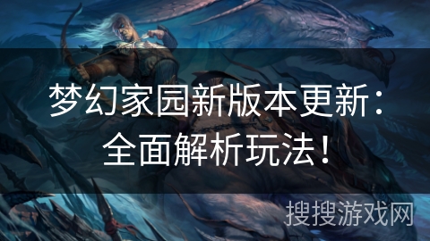 梦幻家园新版本更新：全面解析玩法！