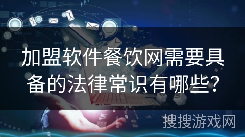 加盟软件餐饮网需要具备的法律常识有哪些？