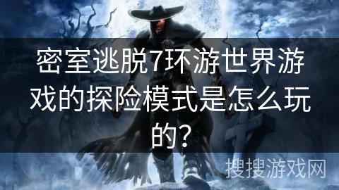 密室逃脱7环游世界游戏的探险模式是怎么玩的？