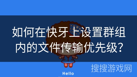 如何在快牙上设置群组内的文件传输优先级？