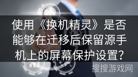 使用《换机精灵》是否能够在迁移后保留源手机上的屏幕保护设置？