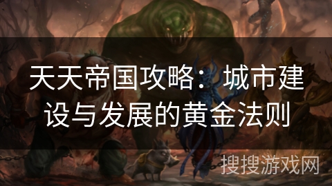 天天帝国攻略：城市建设与发展的黄金法则
