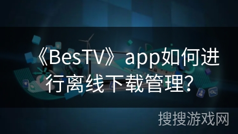 《BesTV》app如何进行离线下载管理？