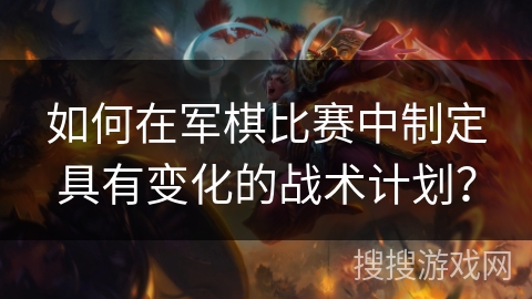 如何在军棋比赛中制定具有变化的战术计划？