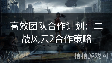 高效团队合作计划：二战风云2合作策略