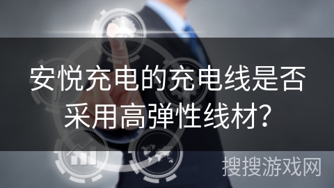 安悦充电的充电线是否采用高弹性线材？