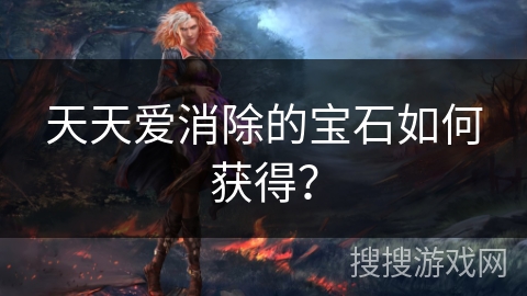 天天爱消除的宝石如何获得？