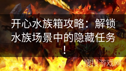 开心水族箱攻略：解锁水族场景中的隐藏任务！