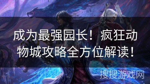 成为最强园长！疯狂动物城攻略全方位解读！