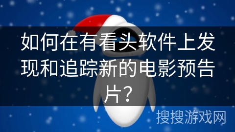 如何在有看头软件上发现和追踪新的电影预告片？