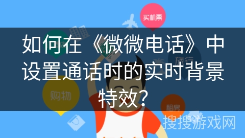 如何在《微微电话》中设置通话时的实时背景特效？