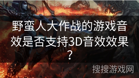 野蛮人大作战的游戏音效是否支持3D音效效果？