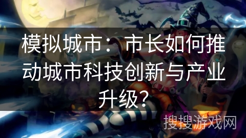 模拟城市：市长如何推动城市科技创新与产业升级？
