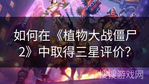 如何在《植物大战僵尸2》中取得三星评价？