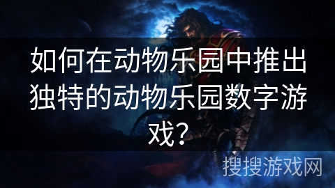 如何在动物乐园中推出独特的动物乐园数字游戏？