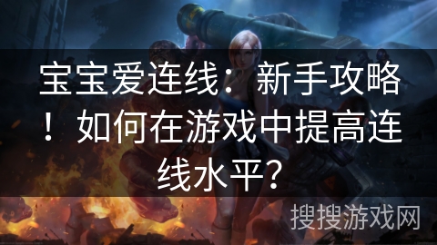 宝宝爱连线：新手攻略！如何在游戏中提高连线水平？